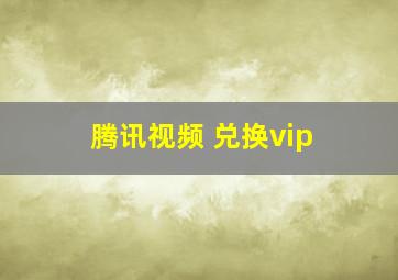 腾讯视频 兑换vip